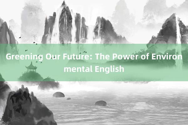 Greening Our Future: The Power of Environmental English