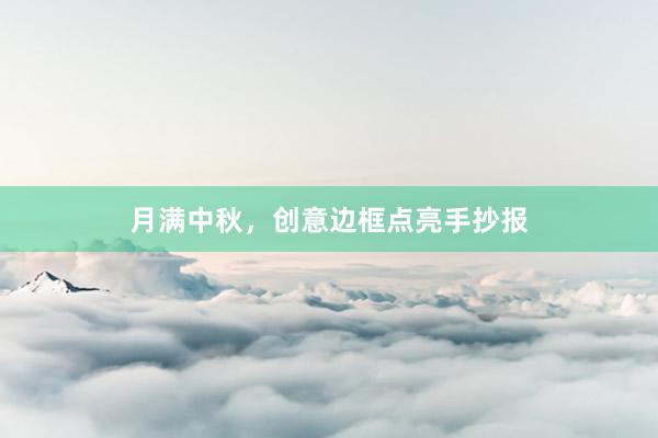 月满中秋，创意边框点亮手抄报